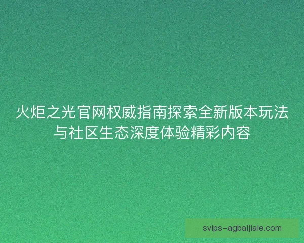 火炬之光官网权威指南探索全新版本玩法与社区生态深度体验精彩内容