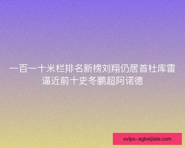 一百一十米栏排名新榜刘翔仍居首杜库雷逼近前十史冬鹏超阿诺德