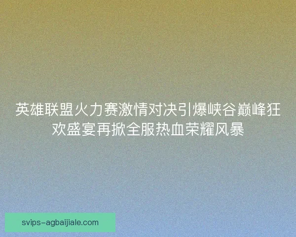 英雄联盟火力赛激情对决引爆峡谷巅峰狂欢盛宴再掀全服热血荣耀风暴